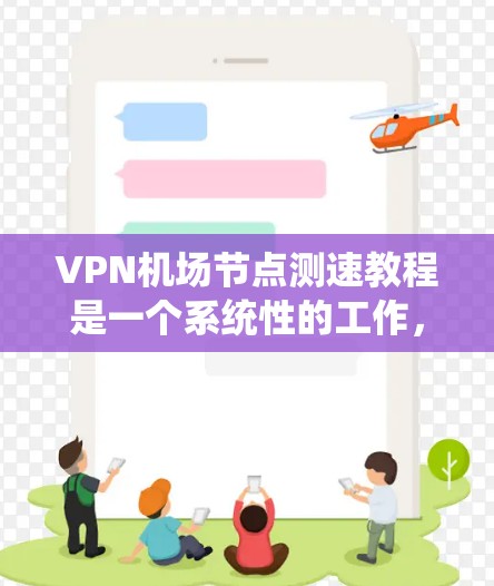 VPN机场节点测速教程是一个系统性的工作，涉及多个步骤和专业技能。以下是对该工作的详细分步指南