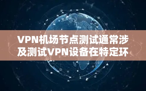 VPN机场节点测试通常涉及测试VPN设备在特定环境下的安全性和性能。以下是测试的基本步骤和注意事项 VPN机场节点测试通常涉及测试VPN设备在特定环境下的安全性和性能。以下是测试的基本步骤和注意事项