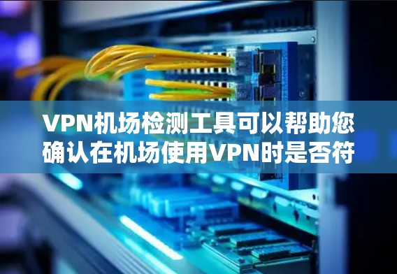 VPN机场检测工具可以帮助您确认在机场使用VPN时是否符合相关法律法规,防止被监控或违规。以下是一些合法的VPN机场检测工具推荐,这些工具通常提供合规性检测和用户权限管理功能 VPN机场检测工具可以帮助您确认在机场使用VPN时是否符合相关法律法规,防止被监控或违规。以下是一些合法的VPN机场检测工具推荐,这些工具通常提供合规性检测和用户权限管理功能