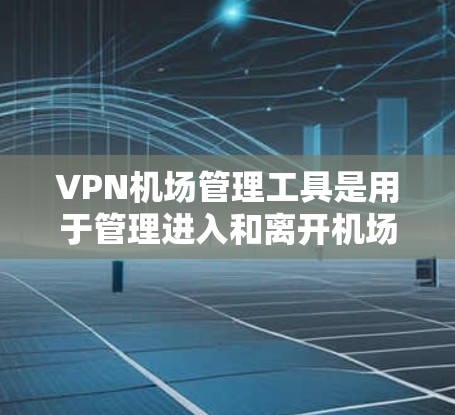 VPN机场管理工具是用于管理进入和离开机场的VPN用户,旨在确保用户遵守VPN政策,提高机场的安全性和用户体验。以下是对这些工具的详细说明 VPN机场管理工具是用于管理进入和离开机场的VPN用户,旨在确保用户遵守VPN政策,提高机场的安全性和用户体验。以下是对这些工具的详细说明