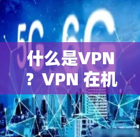 什么是VPN？VPN 在机场的使用场景及选择因素