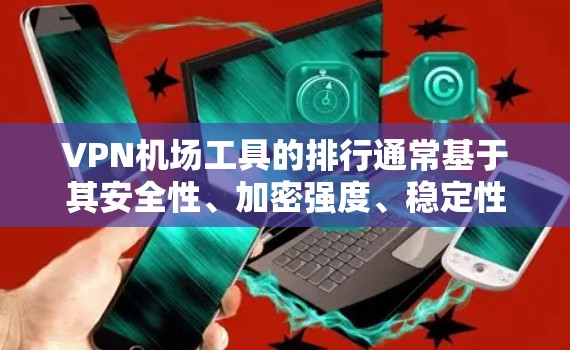 VPN机场工具的排行通常基于其安全性、加密强度、稳定性、支持的协议、端到端加密、多因素认证、延迟时间、网络环境、用户评价以及是否符合机场的网络安全要求。以下是基于226年的推荐列表 VPN机场工具的排行通常基于其安全性、加密强度、稳定性、支持的协议、端到端加密、多因素认证、延迟时间、网络环境、用户评价以及是否符合机场的网络安全要求。以下是基于226年的推荐列表
