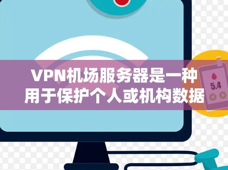 VPN机场服务器是一种用于保护个人或机构数据的安全网络设备，通常用于机场或紧急情况下确保通信的安全性。以下是一些关于VPN机场服务器的详细信息