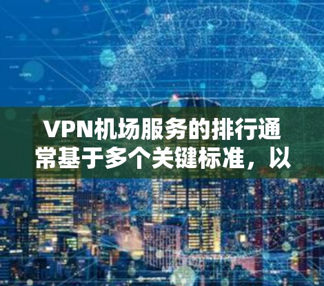 VPN机场服务的排行通常基于多个关键标准,以确保服务的全面性和可靠性。以下是这些标准的详细分类 VPN机场服务的排行通常基于多个关键标准,以确保服务的全面性和可靠性。以下是这些标准的详细分类