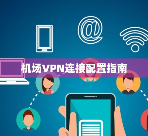 机场VPN连接配置指南