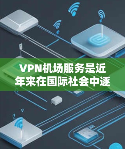 VPN机场服务是近年来在国际社会中逐渐兴起的一种新兴技术,它不仅能够帮助人们避开机场的卫生和安全风险,还提供了一个安全、便捷的访问渠道。以下是关于VPN机场服务的详细分析和步骤指南 VPN机场服务是近年来在国际社会中逐渐兴起的一种新兴技术,它不仅能够帮助人们避开机场的卫生和安全风险,还提供了一个安全、便捷的访问渠道。以下是关于VPN机场服务的详细分析和步骤指南