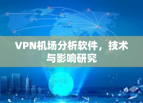 VPN机场分析软件，技术与影响研究