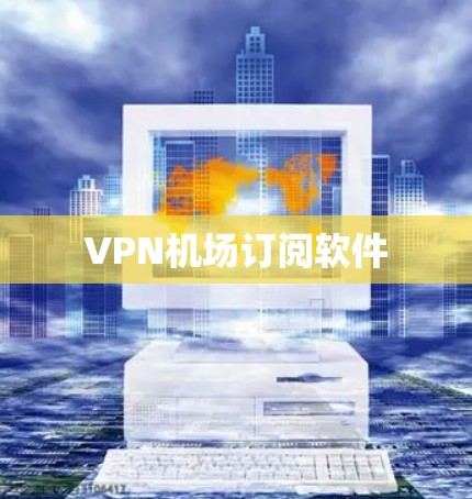 VPN机场订阅软件 VPN机场订阅软件