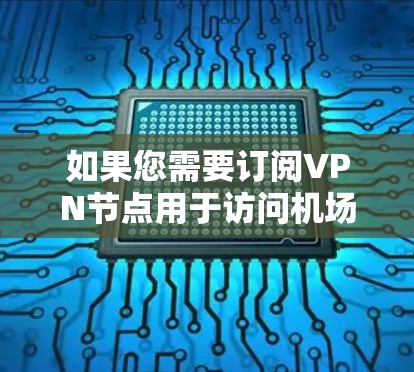 如果您需要订阅VPN节点用于访问机场内的互联网资源,可以按照以下步骤进行操作 如果您需要订阅VPN节点用于访问机场内的互联网资源,可以按照以下步骤进行操作