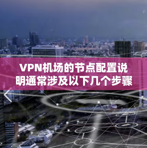VPN机场的节点配置说明通常涉及以下几个步骤和注意事项。以下是一些常见的配置步骤和要点，帮助您理解如何配置VPN机场的节点