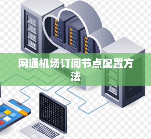 网通机场订阅节点配置方法 网通机场订阅节点配置方法