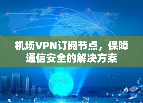 机场VPN订阅节点，保障通信安全的解决方案