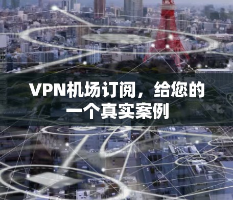 VPN机场订阅,给您的一个真实案例 VPN机场订阅,给您的一个真实案例