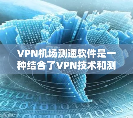 VPN机场测速软件是一种结合了VPN技术和测速设备的工具，旨在监控和限制进入机场的网络流量。以下是对此问题的详细分析和总结