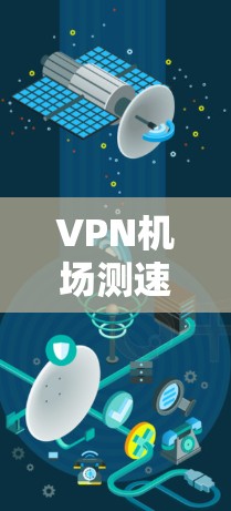 VPN机场测速平台是一种通过网络加密技术，用户在线上访问外部网络环境的工具，专为在机场环境使用。以下是该平台的详细介绍