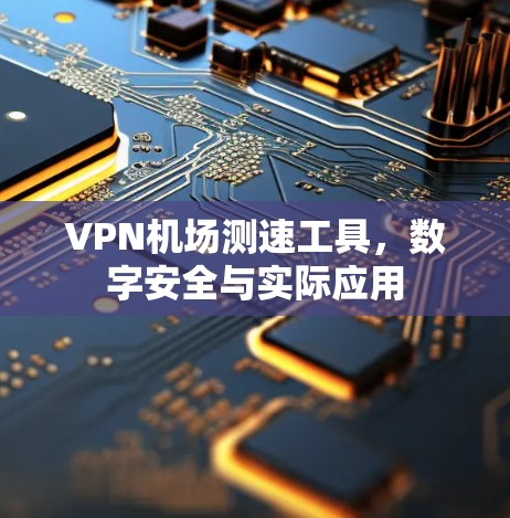 VPN机场测速工具，数字安全与实际应用