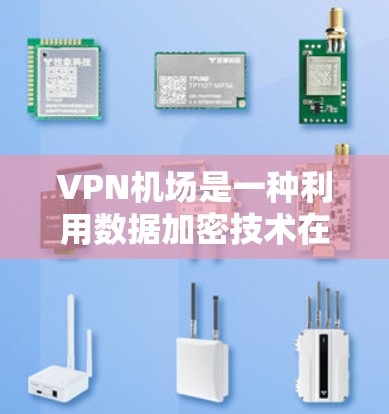 VPN机场是一种利用数据加密技术在机场内部或附近使用外部互联网功能的设置，允许人们通过VPN访问外部网络。以下是关于VPN机场的详细分析
