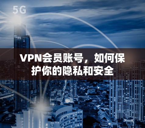 VPN会员账号,如何保护你的隐私和安全 VPN会员账号,如何保护你的隐私和安全