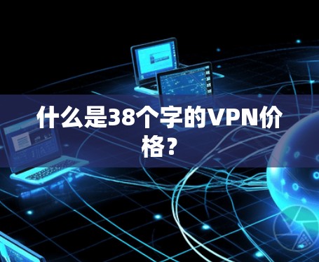 什么是38个字的VPN价格？