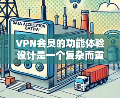 VPN会员的功能体验设计是一个复杂而重要的过程，它直接影响用户使用的舒适度和安全性。以下是通过优化设计和功能体验来提升用户体验的关键点