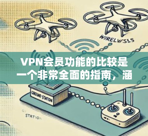 VPN会员功能的比较是一个非常全面的指南,涵盖了从基本设置到高级配置的各个方面。以下是对该指南的总结和扩展,以提供更详细和详细的建议 VPN会员功能的比较是一个非常全面的指南,涵盖了从基本设置到高级配置的各个方面。以下是对该指南的总结和扩展,以提供更详细和详细的建议