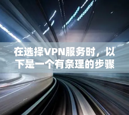 在选择VPN服务时，以下是一个有条理的步骤指南，帮助你做出明智的决定