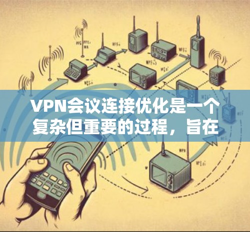 VPN会议连接优化是一个复杂但重要的过程,旨在提升会议的质量和用户体验。以下是优化VPN会议连接的关键步骤和方法 VPN会议连接优化是一个复杂但重要的过程,旨在提升会议的质量和用户体验。以下是优化VPN会议连接的关键步骤和方法