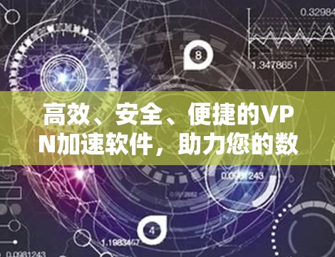 高效、安全、便捷的VPN加速软件，助力您的数据安全与高效传输