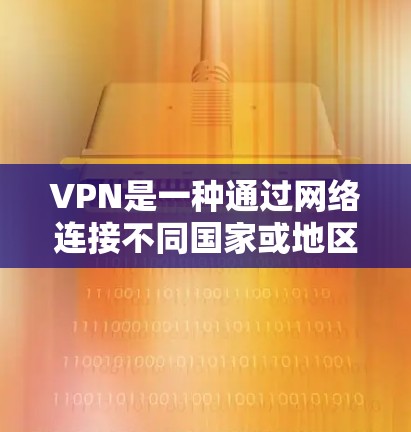 VPN是一种通过网络连接不同国家或地区的互联网服务，旨在为用户提供访问不同地区的网络资源。以下是关于VPN的详细分析