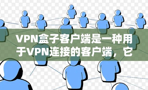 VPN盒子客户端是一种用于VPN连接的客户端,它提供了一个安全、易于使用的网络连接环境。以下是关于VPN盒子客户端的一些关键信息 VPN盒子客户端是一种用于VPN连接的客户端,它提供了一个安全、易于使用的网络连接环境。以下是关于VPN盒子客户端的一些关键信息