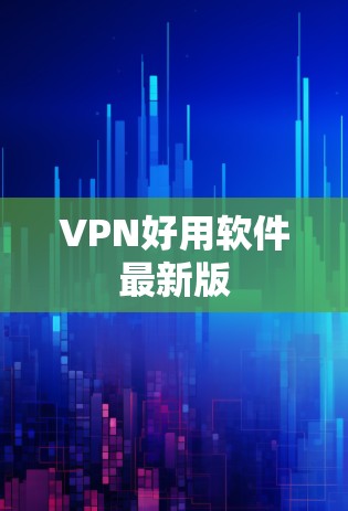 VPN好用软件最新版 VPN好用软件最新版