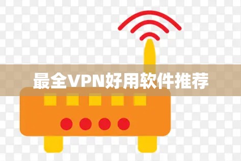 最全VPN好用软件推荐 最全VPN好用软件推荐