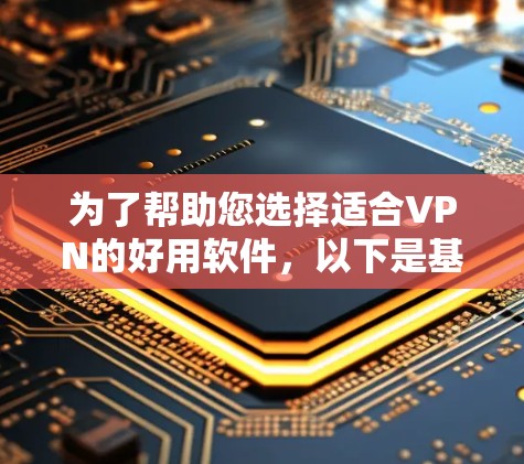 为了帮助您选择适合VPN的好用软件，以下是基于您可能的需求和考虑因素的总结