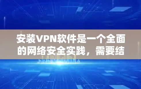 安装VPN软件是一个全面的网络安全实践，需要结合个人需求和知识储备来完成。以下是一步步的指南