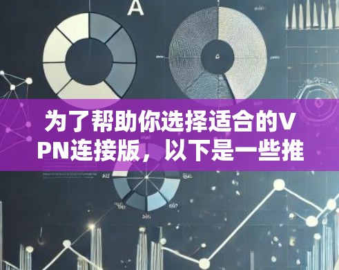 为了帮助你选择适合的VPN连接版,以下是一些推荐和考虑的因素,供你参考 为了帮助你选择适合的VPN连接版,以下是一些推荐和考虑的因素,供你参考