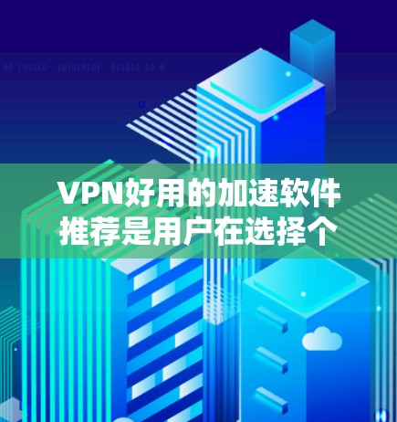 VPN好用的加速软件推荐是用户在选择个人或企业VPN时的重要 consideration因素之一。以下是一些推荐的VPN软件,它们在功能、性能和安全方面表现良好,能够有效提升带宽效率 VPN好用的加速软件推荐是用户在选择个人或企业VPN时的重要 consideration因素之一。以下是一些推荐的VPN软件,它们在功能、性能和安全方面表现良好,能够有效提升带宽效率