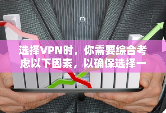 选择VPN时，你需要综合考虑以下因素，以确保选择一个可靠且合适的选项