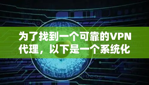 为了找到一个可靠的VPN代理,以下是一个系统化的指南,帮助你找到适合自己的服务 为了找到一个可靠的VPN代理,以下是一个系统化的指南,帮助你找到适合自己的服务