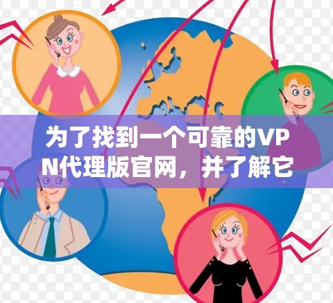 为了找到一个可靠的VPN代理版官网,并了解它们的使用限制和功能,以下是一个系统性的指导 为了找到一个可靠的VPN代理版官网,并了解它们的使用限制和功能,以下是一个系统性的指导