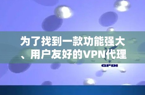 为了找到一款功能强大、用户友好的VPN代理版APP,以下是一些建议和推荐 为了找到一款功能强大、用户友好的VPN代理版APP,以下是一些建议和推荐