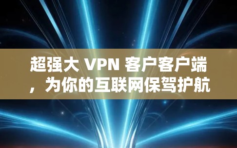 超强大 VPN 客户客户端，为你的互联网保驾护航