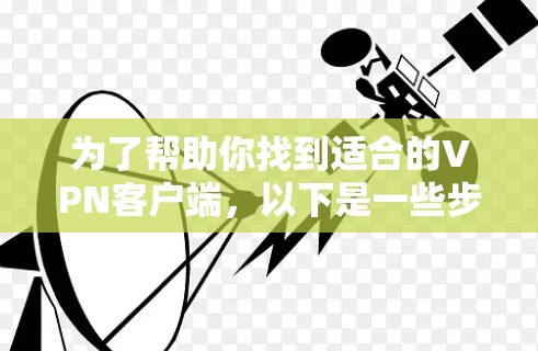 为了帮助你找到适合的VPN客户端,以下是一些步骤性的总结和推荐 为了帮助你找到适合的VPN客户端,以下是一些步骤性的总结和推荐