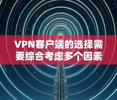 VPN客户端的选择需要综合考虑多个因素，包括安全、性能、价格、地区法规以及用户界面。以下是一些综合考虑后推荐的VPN客户端