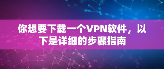 你想要下载一个VPN软件,以下是详细的步骤指南 你想要下载一个VPN软件,以下是详细的步骤指南