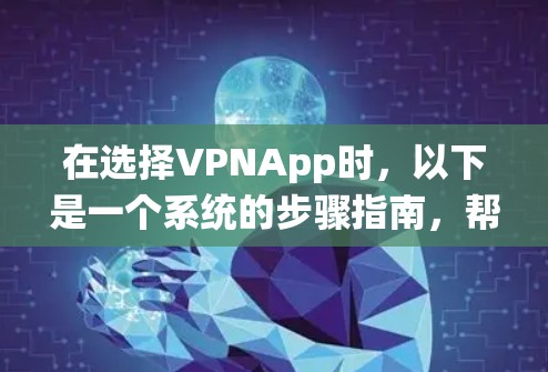 在选择VPNApp时，以下是一个系统的步骤指南，帮助您找到最适合自己的解决方案