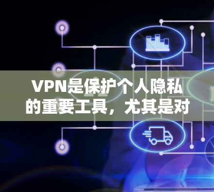 VPN是保护个人隐私的重要工具，尤其是对于那些经常在线或使用社交媒体的人来说。以下是一些推荐的VPNAPP，涵盖了多种功能和平台，适合不同需求的用户