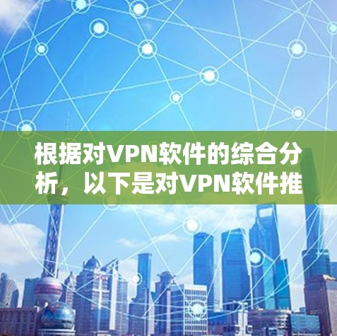 根据对VPN软件的综合分析，以下是对VPN软件推荐的详细总结，旨在帮助用户找到最适合自己的 VPN 服务