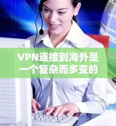 VPN连接到海外是一个复杂而多变的问题,需要综合考虑多个因素来确保安全性和有效性。以下是一些关键点和建议 VPN连接到海外是一个复杂而多变的问题,需要综合考虑多个因素来确保安全性和有效性。以下是一些关键点和建议