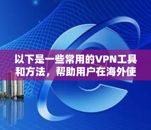 以下是一些常用的VPN工具和方法,帮助用户在海外使用VPN 以下是一些常用的VPN工具和方法,帮助用户在海外使用VPN