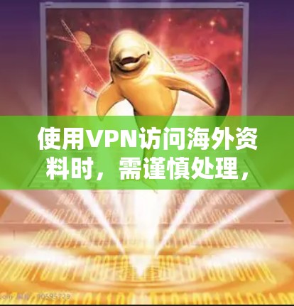 使用VPN访问海外资料时,需谨慎处理,确保内容合法且符合中国法律。以下是详细的步骤和建议 使用VPN访问海外资料时,需谨慎处理,确保内容合法且符合中国法律。以下是详细的步骤和建议